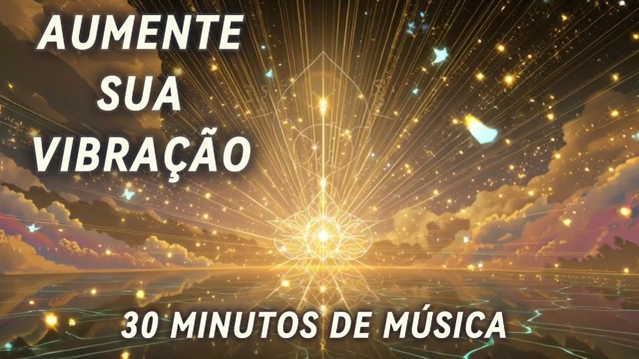 🌟 AUMENTE SUA VIBRAÇÃO ✨ | 30 Minutos de Música Para Atrair Paz, Fé e Energia Positiva
