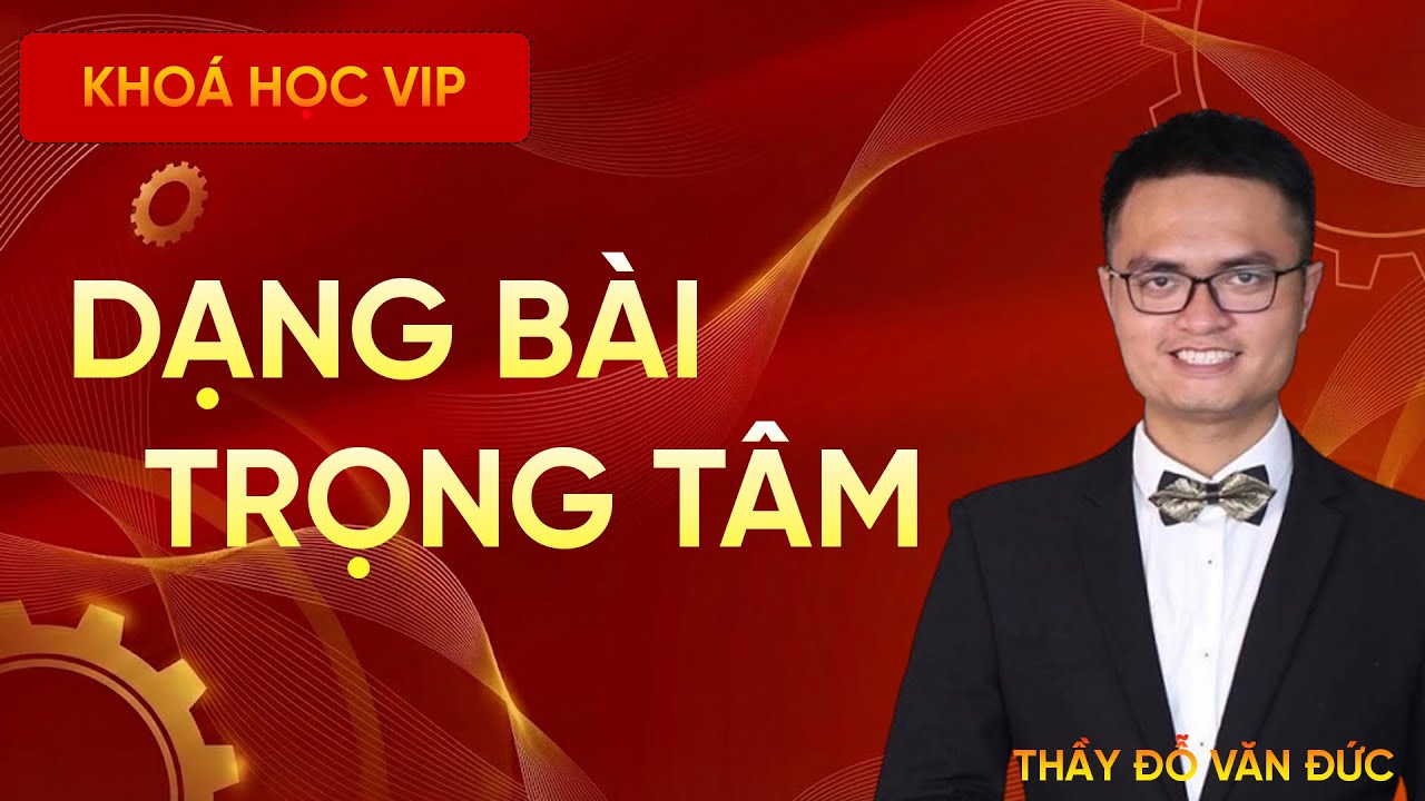Những Dạng Bài Toán Trọng Tâm Kỳ Thi THPT – Chốt Kiến Thức Về Đích | Thầy Đỗ Văn Đức