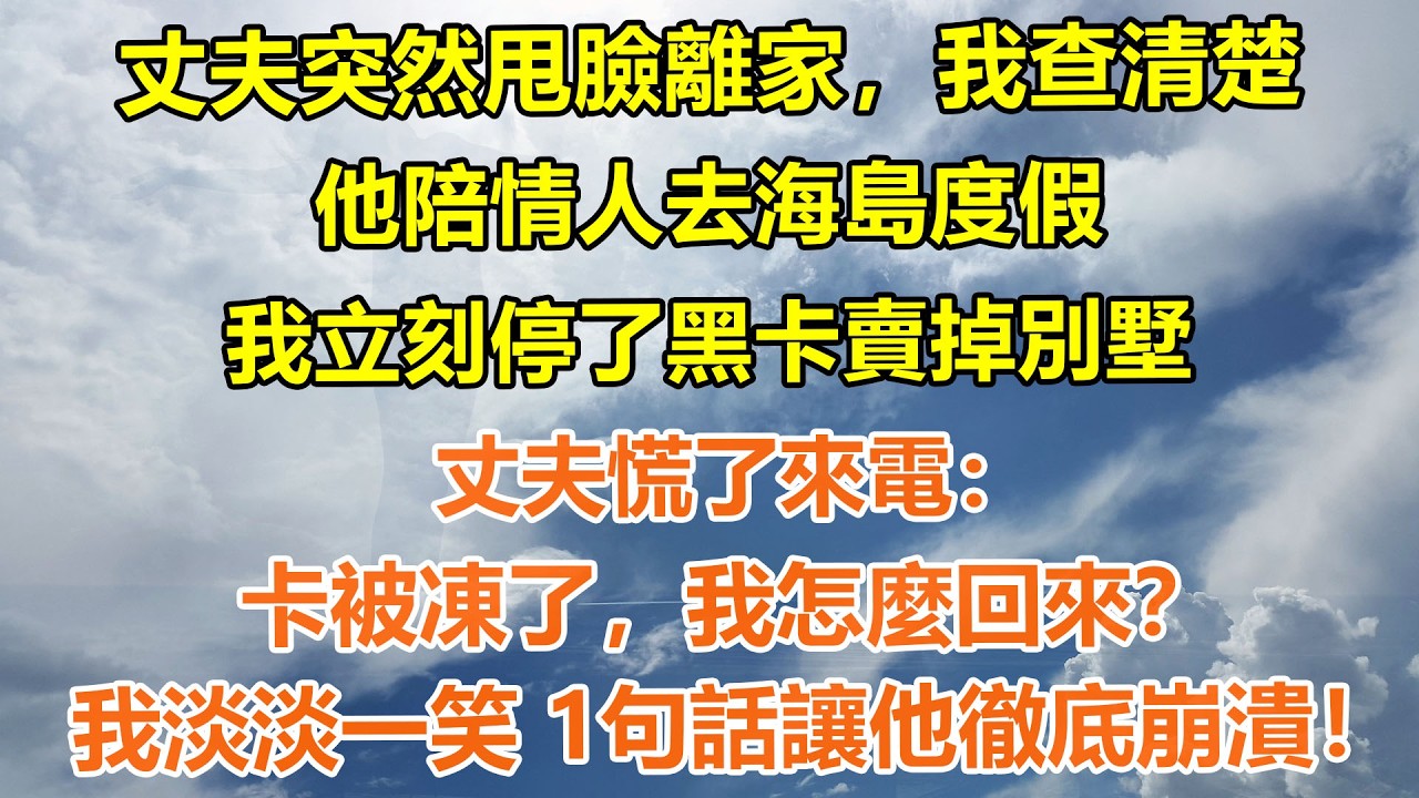 （完結爽文）丈夫突然甩臉離家，我查清楚他陪情人去海島度假。我立刻停了黑卡賣掉別墅，丈夫慌了來電：卡被凍了，我怎麼回來？我淡淡一笑 1句話讓他徹底崩潰！#情感生活#老年人#幸福生活#出軌#家產#白月光