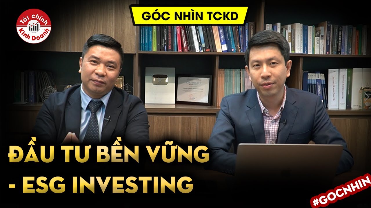 ĐẦU TƯ BỀN VỮNG - ESG Investing đang là mốt - Góc nhìn TCKD