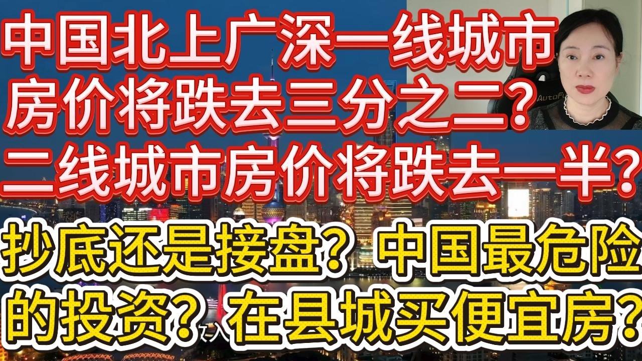 中国北上广深一线城市房价将跌去三分之二？二线城市房价跌去一半？抄底还是接盘？中国最危险的投资是县城买便宜房？