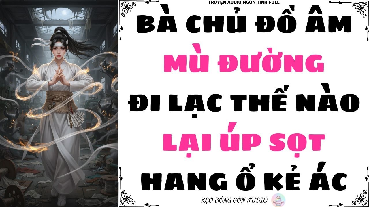 [Truyện Audio Full] BÀ CHỦ ĐỒ ÂM MÙ ĐƯỜNG, ĐI LẠC THẾ NÀO LẠI ÚP SỌT HANG Ổ KẺ ÁC | Kẹo Bông Gòn