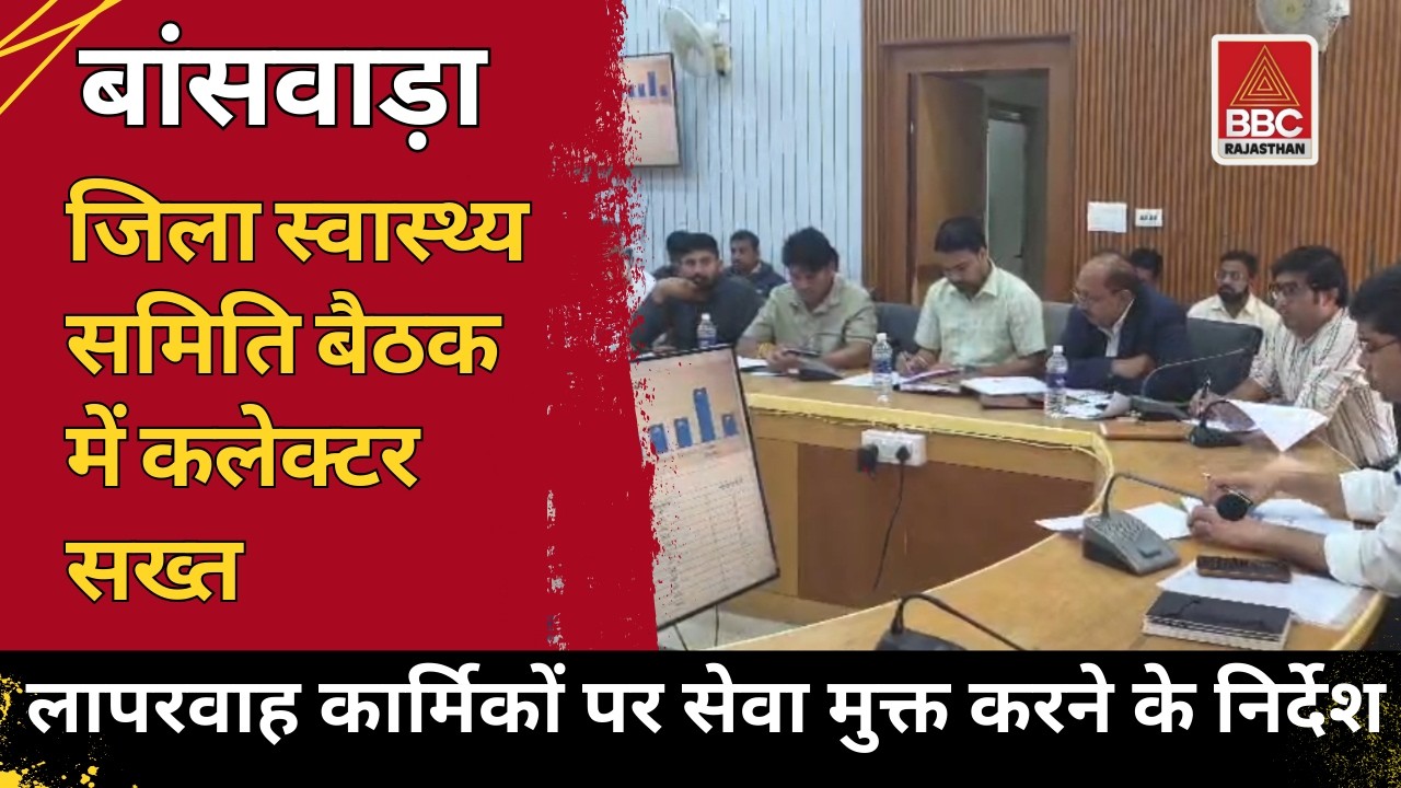 बांसवाड़ा : स्वास्थ्य समिति बैठक में कलेक्टर सख्त ⚠️ लापरवाह कार्मिकों को सेवा मुक्त करने के निर्देश