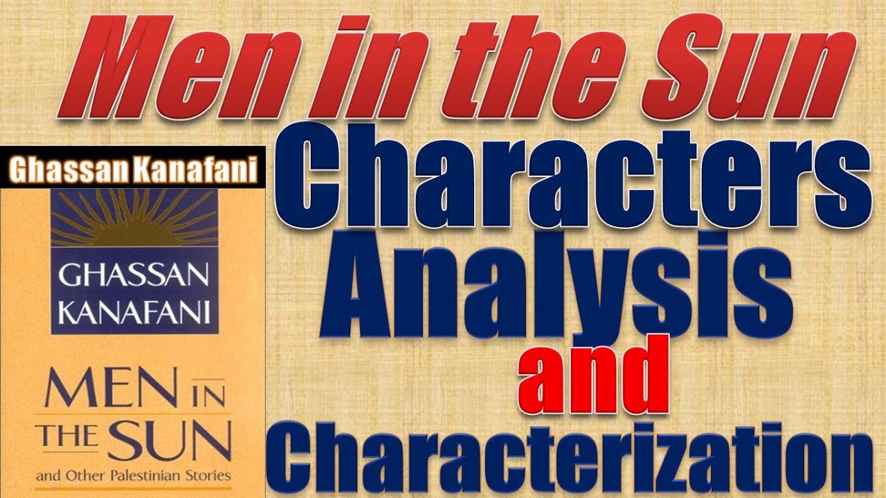 Men in the Sun by Ghassan Kanafani - Characters Analysis and Characterization