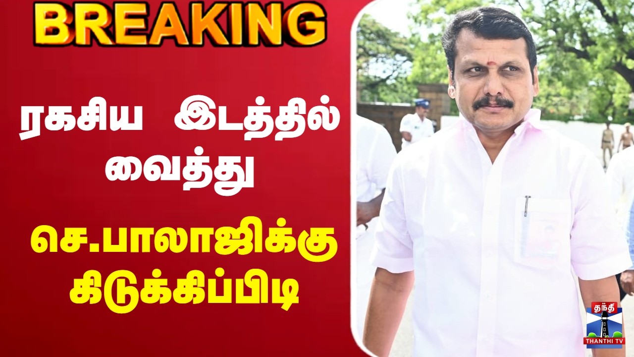 🔴LIVE : Senthil Balaji | DMK | ரகசிய இடத்தில் வைத்து செ.பாலாஜிக்கு கிடுக்கிப்பிடி