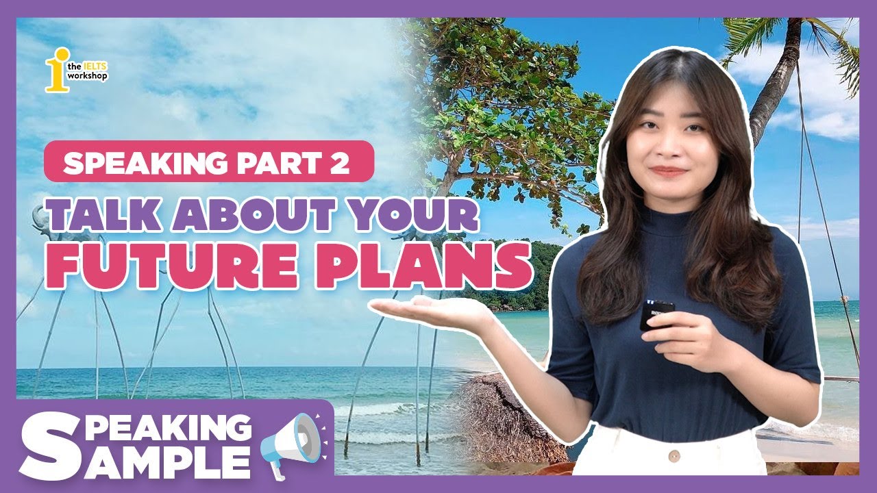 BÀI MẪU SPEAKING IELTS PART 2: TALK ABOUT YOUR FUTURE PLANS | SPEAKING SAMPLE by The IELTS Workshop