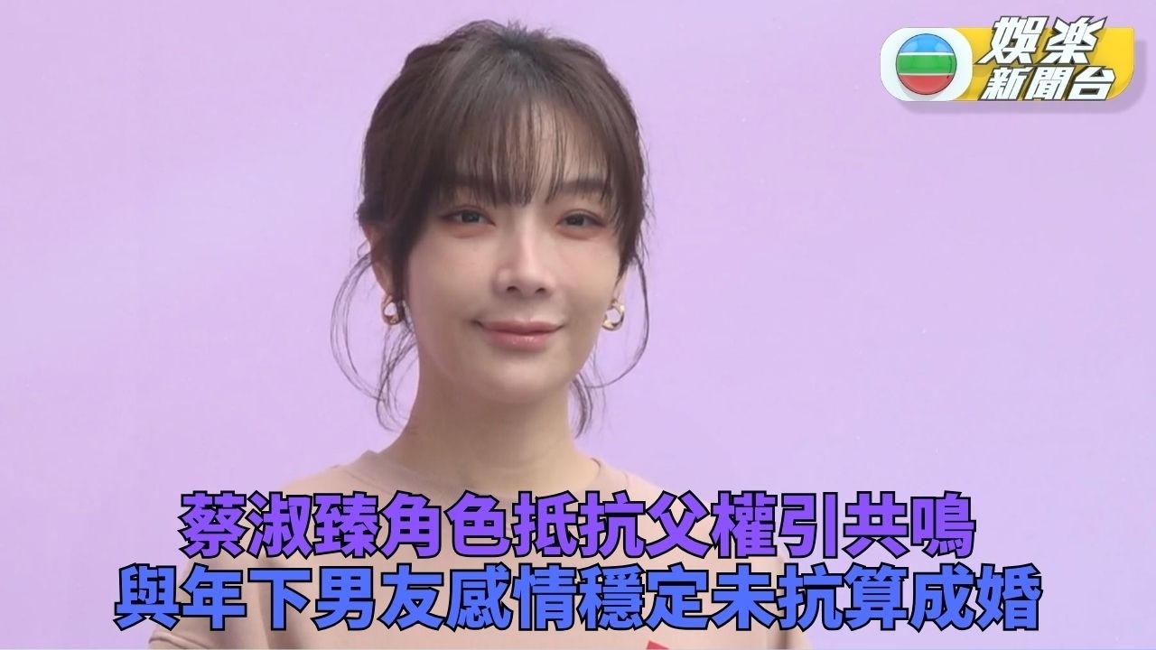 蔡淑臻主演作品引觀眾共鳴 與細12年男友感情穩定未想結婚