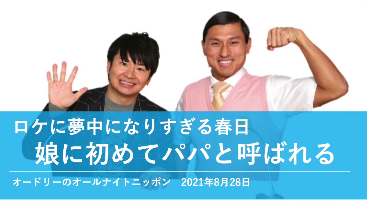 ロケに夢中になりすぎる春日＆娘に初めてパパと呼ばれる【オードリーのオールナイトニッポン 春日トーク】2021年8月28日
