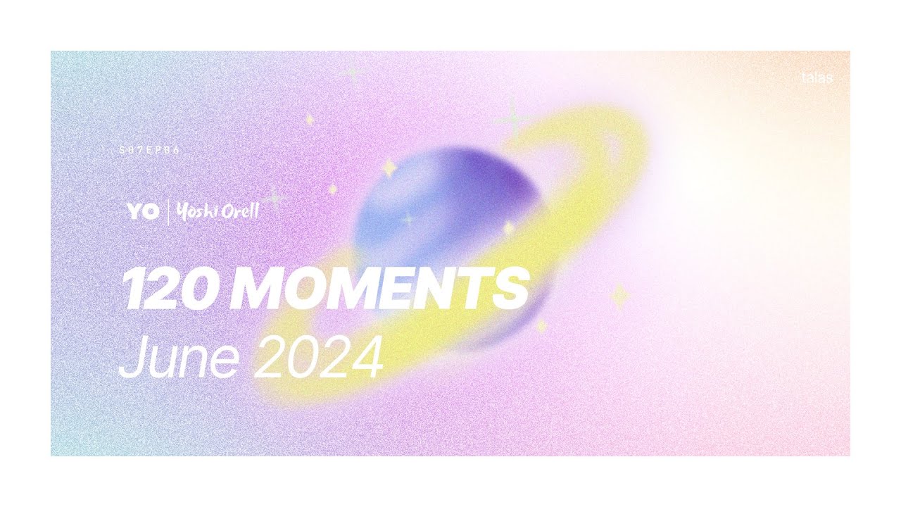 120 Moments / June 2024 - @YoshiOrell