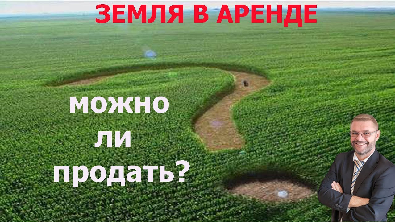 Можно ли продать землю, если она в аренде?