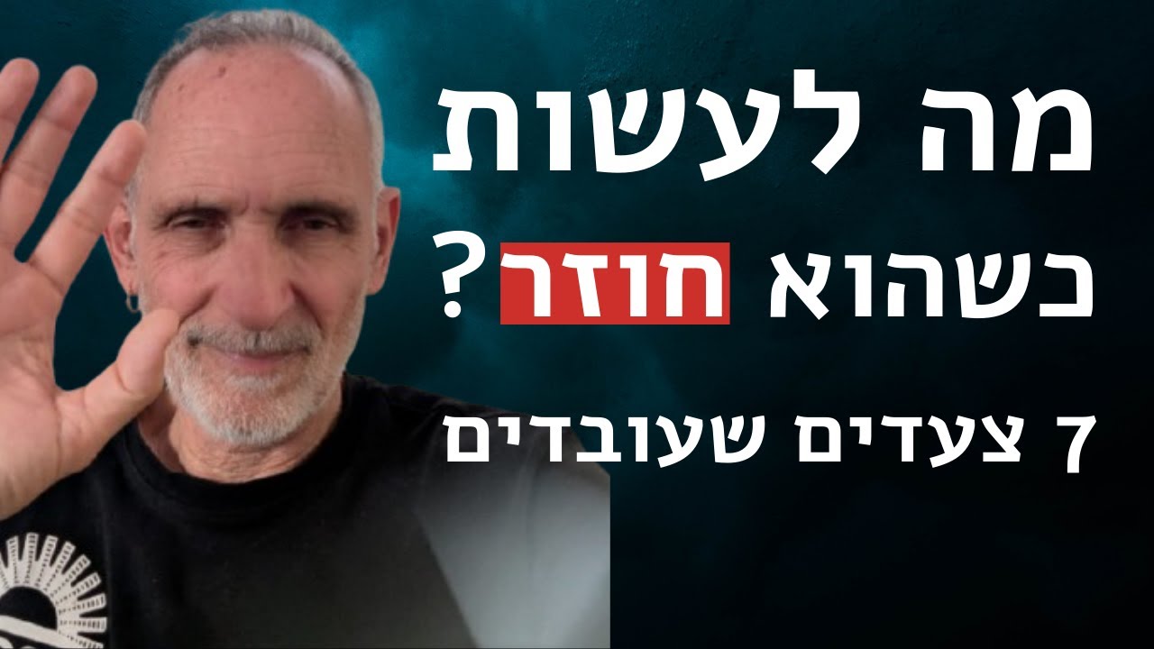 מה לעשות כשהוא חוזר? 7 צעדים שעובדים