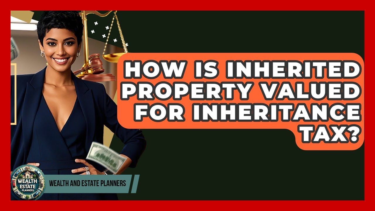 How Is Inherited Property Valued For Inheritance Tax? - Wealth and Estate Planners