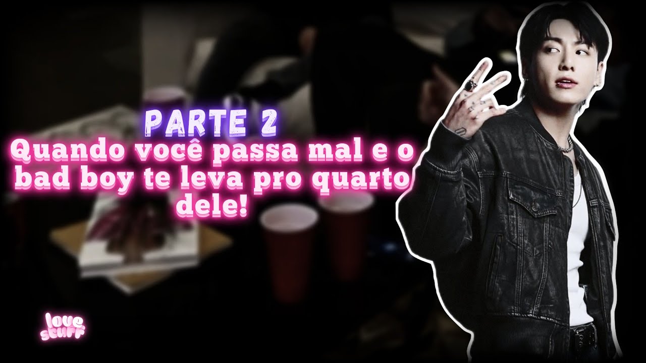 PARTE 2: Quando você passa mal e o bad boy te leva pro quarto dele! | Imagine Jungkook