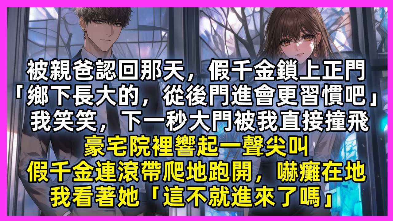 被親爸認回那天，假千金鎖上正門「鄉下長大的，從後門進會更習慣吧」我笑笑，下一秒大門被我直接撞飛，豪宅院裡響起一聲尖叫，假千金連滾帶爬地跑開，嚇癱在地，我笑著看她「這不就進來了嗎」