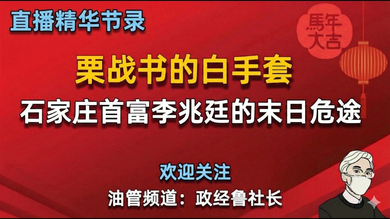 直播精华节录：栗战书的白手套，栗战书仕途的三个贵人；他是如何成为中办主任的？栗战书的三个白手套是谁？栗战书和刘鹤家的战争；李兆廷成为首富的五个步骤？权力如何帮他骗到2000亿？东旭如何牵扯到四大财团？