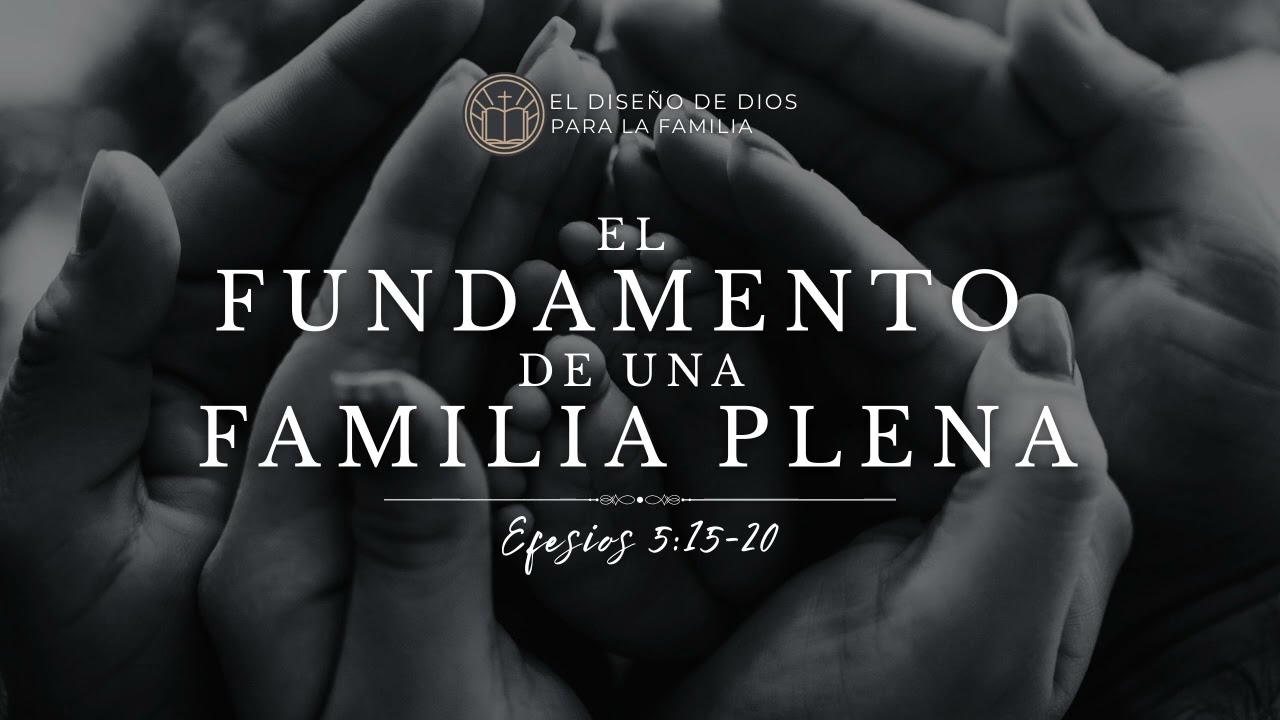 El fundamento de una familia plena -  Efesios 5:15-20