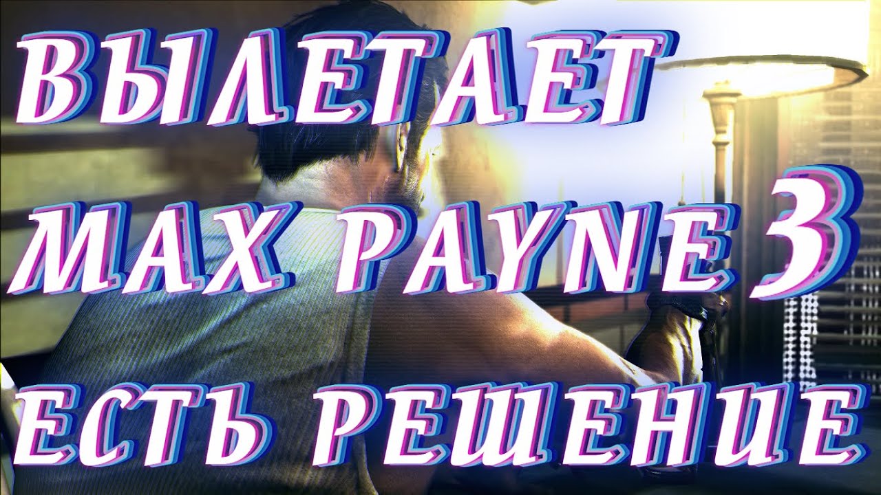 Вылетает Max Payne 3 ?  Есть простое решение!