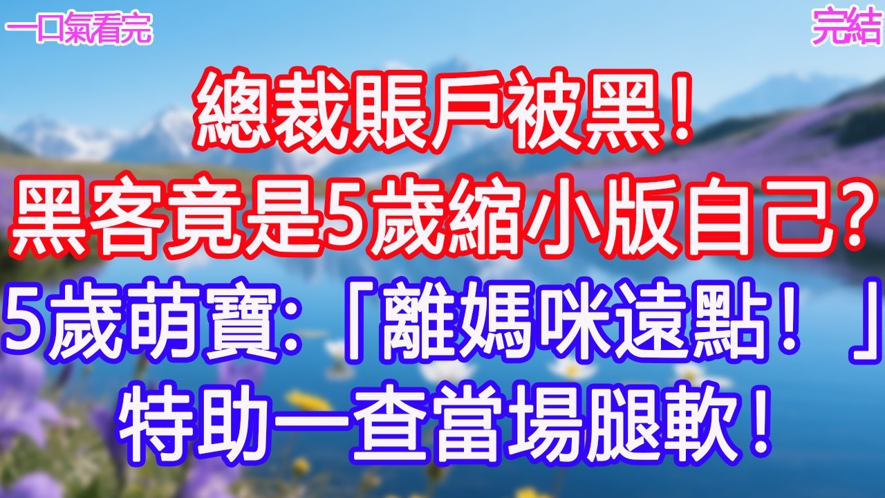 總裁賬戶被黑！黑客竟是5歲縮小版自己？5歲萌寶：「離媽咪遠點！」特助一查當場腿軟！#甜寵文 #愛情 #爽文 #故事分享