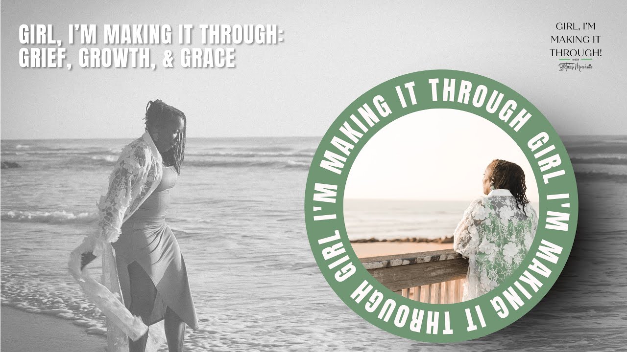 Girl, I’m Making It Through: Grief, Growth, & Grace