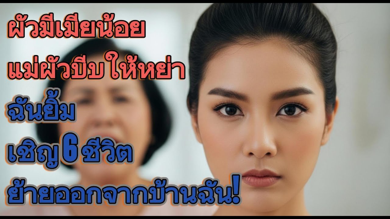 ผัวมีเมียน้อย แม่ผัวบีบให้หย่า ฉันยิ้ม: เชิญ 6 ชีวิตย้ายออกจากบ้านฉัน!