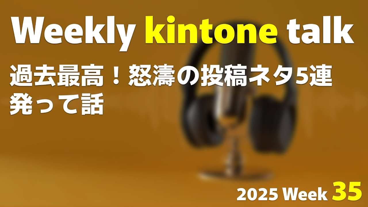 過去最高！怒濤の投稿ネタ5連発って話 | Weekly kintone talk 2025 week 35