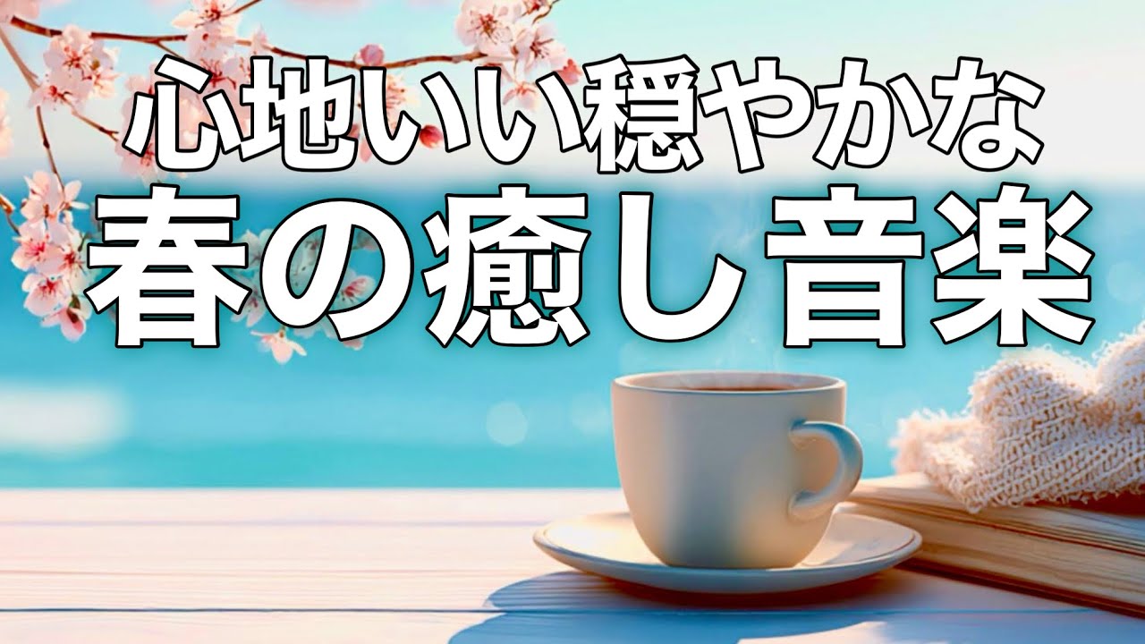 【春の癒しBGM】春を感じて心が落ち着く優しいリラックス音楽、自律神経を整え不安やストレス解消のためのヒーリングミュージック/睡眠用・作業用・勉強用BGM