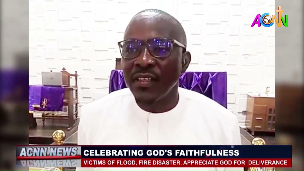 VICTIMS OF FLOOD, FIRE DISASTER, APPRECIATE GOD FOR HIS DELIVERANCE