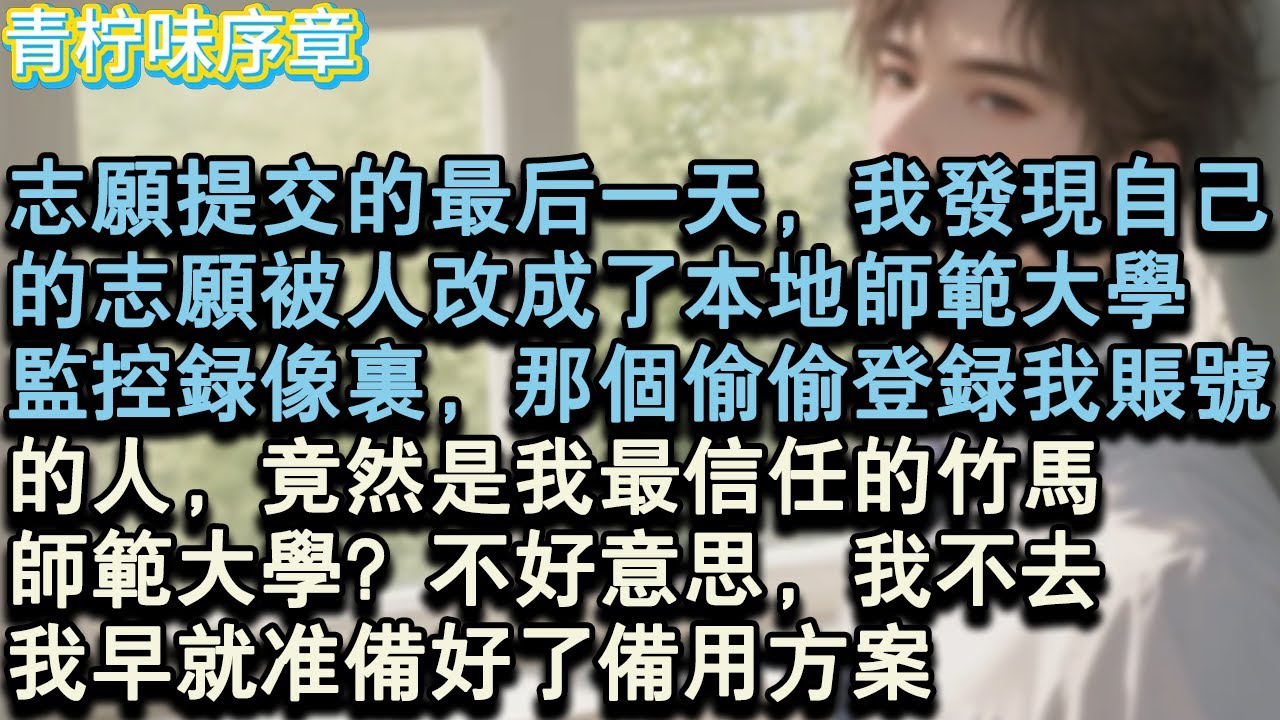 【完结爽文】志願提交的最後一天，我發現自己的，第一志願被人改成了本地師範大學。監控錄影裡，那個偷偷登錄我帳號的人，竟然是我從小到大最信任的竹馬—宋浩宇。師範大學？不好意思...#小说 #愛情 #故事
