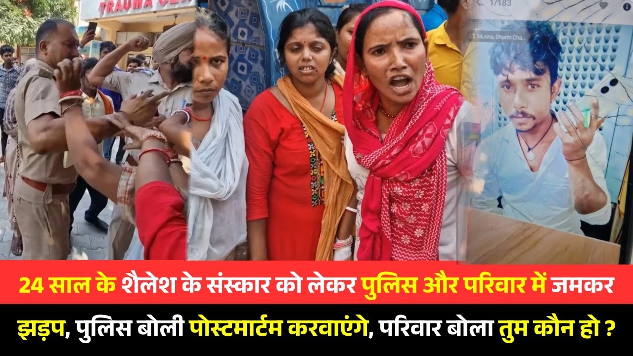 24 साल के शैलेश के संस्कार को लेकर पुलिस और परिवार में जमकर झड़प, पुलिस बोली पोस्टमार्टम