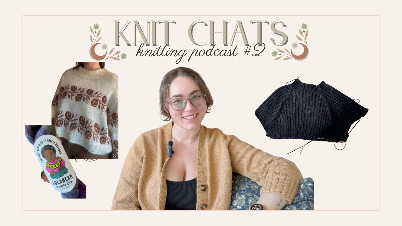 knit chats | knitting podcast 2 | finished Rosie sweater, anacortes pullover wip, and acquisitions!