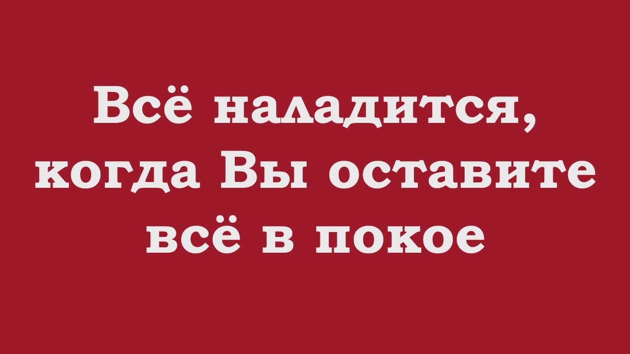 Всё наладится, когда Вы оставите всё в покое