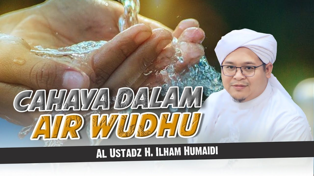 Cahaya dalam Air Wudhu - Al Ustadz H. Ilham Humaidi