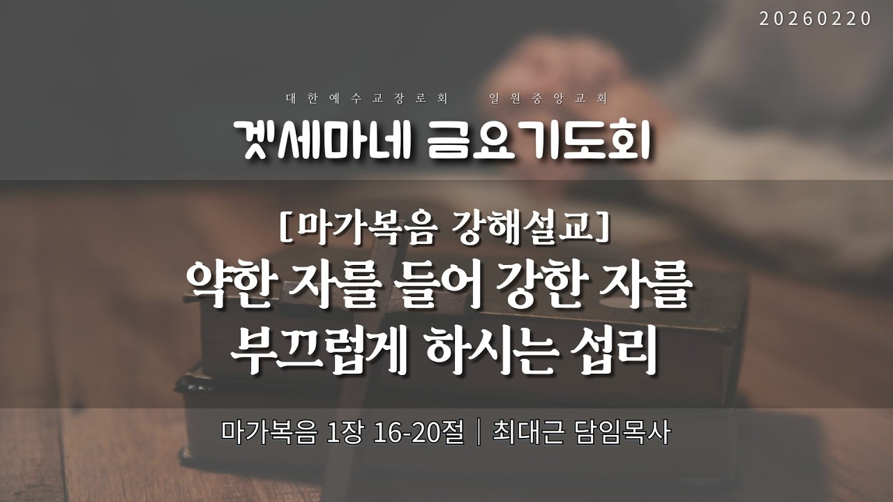 마가복음 1:16-20 | 약한 자를 들어 강한 자를 부끄럽게 하시는 섭리 | 20260220 일원중앙교회 금요기도회 | 최대근 담임목사