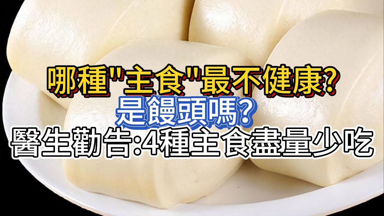 哪種&ldquo;主食&rdquo;最不健康？是饅頭嗎？醫生勸告：4種主食，盡量少吃