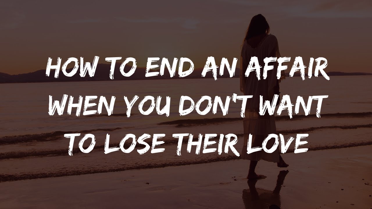 How To End An Affair Relationship When You Love Them & Don't Want To End It. For The Other Woman
