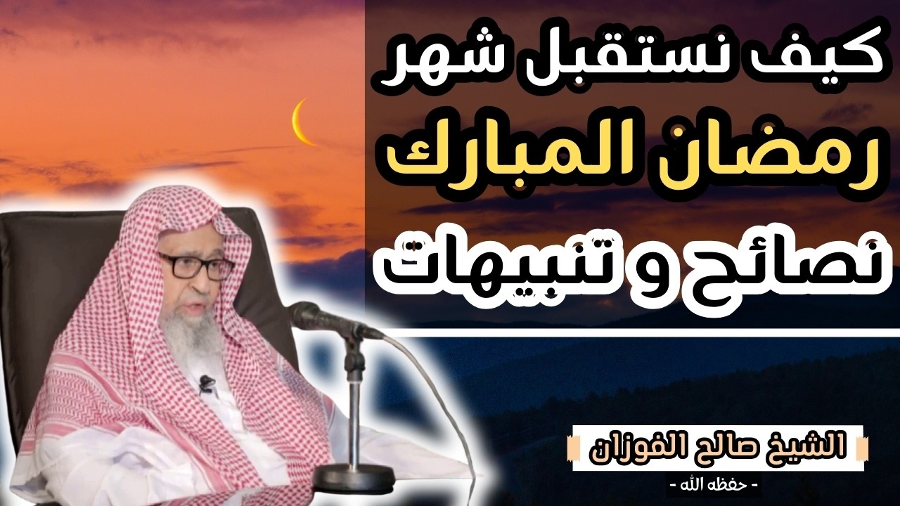 كيف نستقبل شهر رمضان || تحذير من المسلسلات و شرور أخرى !! || الشيخ صالح الفوزان حفظه الله