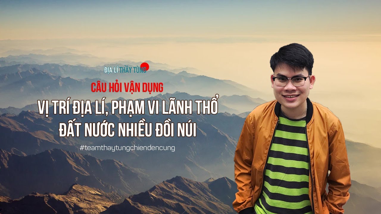 CÂU HỎI TRẮC NGHIỆM: VỊ TRÍ ĐỊA LÍ, PHẠM VI LÃNH THỔ & ĐẤT NƯỚC NHIỀU ĐỒI NÚI