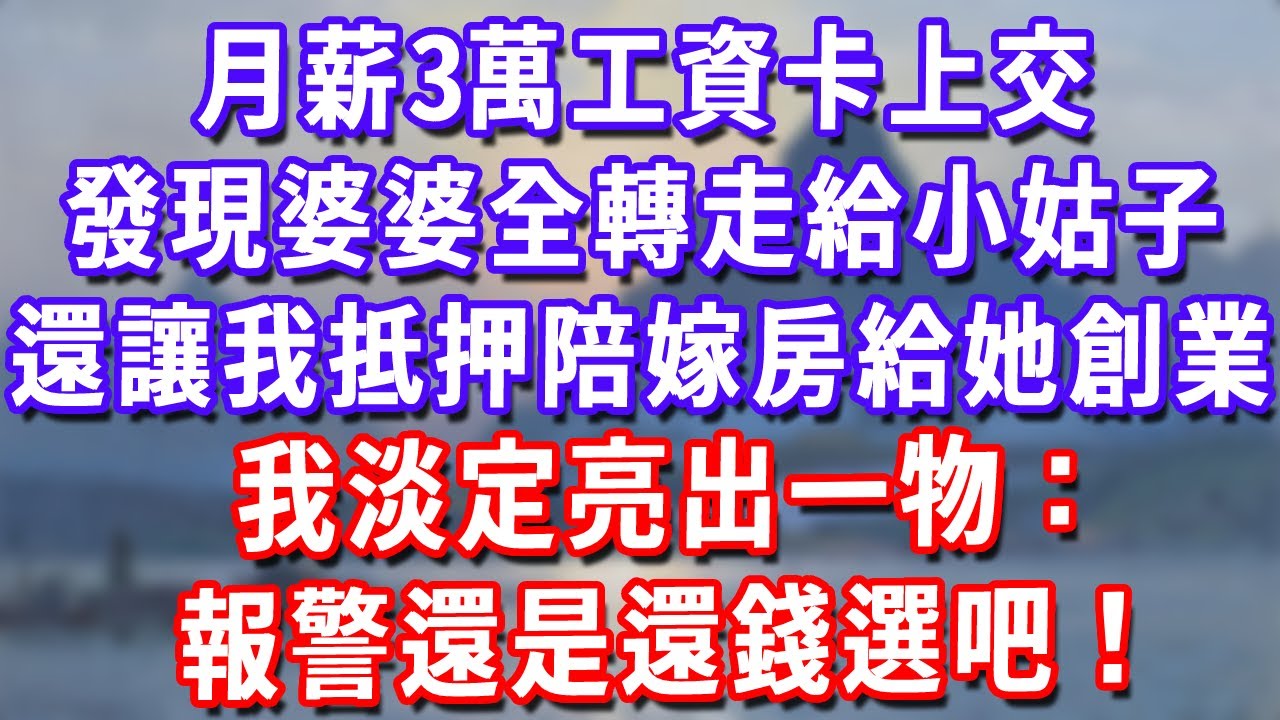 月薪3萬工資卡上交，發現婆婆全轉走給小姑子，還讓我抵押陪嫁房給小姑子創業，我淡定亮出一物：報警還是還錢選吧！#深夜講故事#為人處世#生活經驗#情感故事#故事#小說#戀愛#情感#婚姻