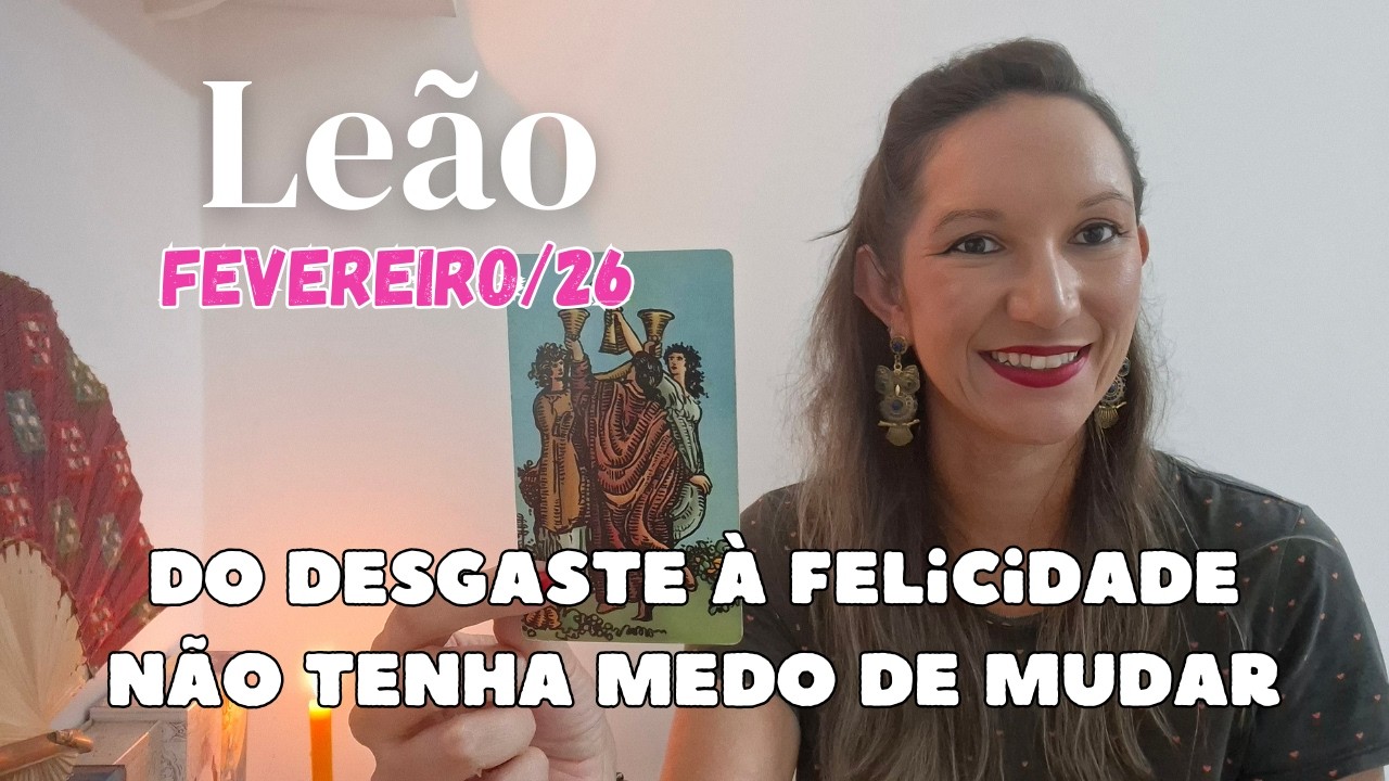 ♌LEÃO - TAROT - fevereiro/26 - Do desgaste à felicidade. Não tenha medo de mudar!😅🪔🌹