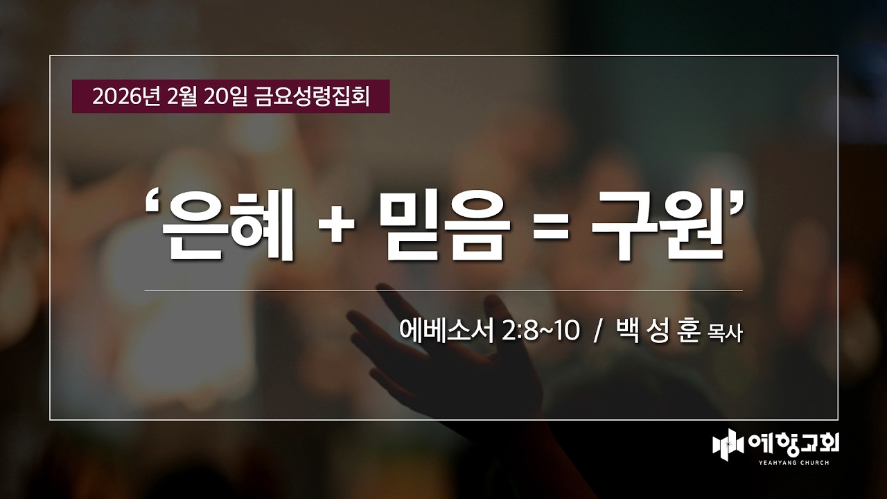 예향교회 I 금요성령집회(26.2.20) I 에배소서 2:8~10 I 은혜+믿음=구원 I 백성훈 담임목사