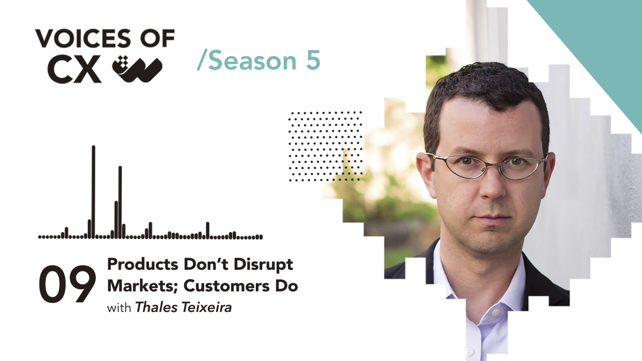 Thales Teixeira - Products Don't Disrupt Markets; Customers Do - S5E9 - Voices of CX Podcast