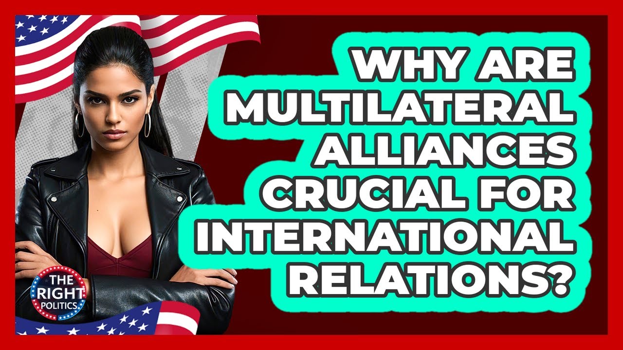 Why Are Multilateral Alliances Crucial For International Relations? - The Right Politics