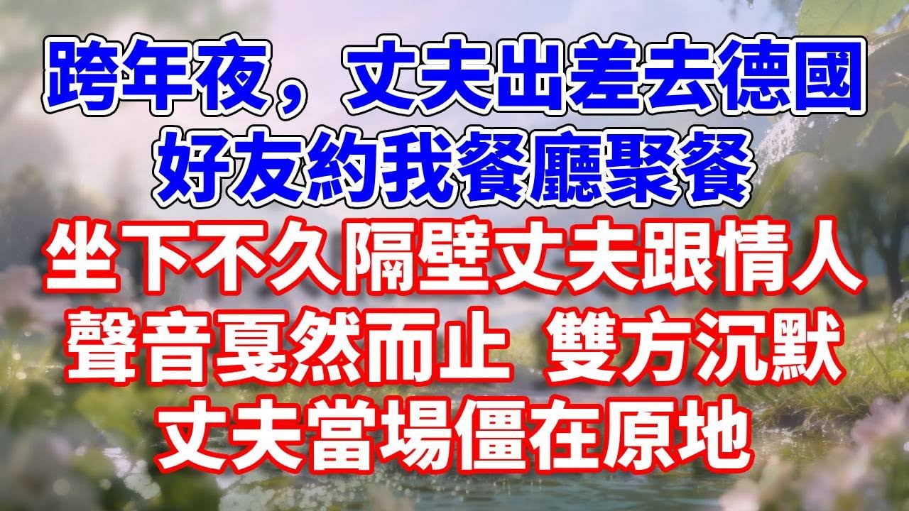 跨年夜，丈夫出差去德國，好友約我餐廳聚餐，坐下不久隔壁丈夫跟情人聲音戛然而止 雙方沉默，丈夫當場僵在原地#完結 #情感故事 #一口氣看完 #為人處世