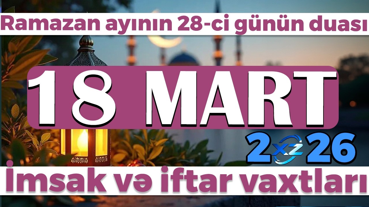 Ramazan ayının 28-ci g&uuml;n&uuml;n duası - İmsak və iftar vaxtları 18 MART 2026