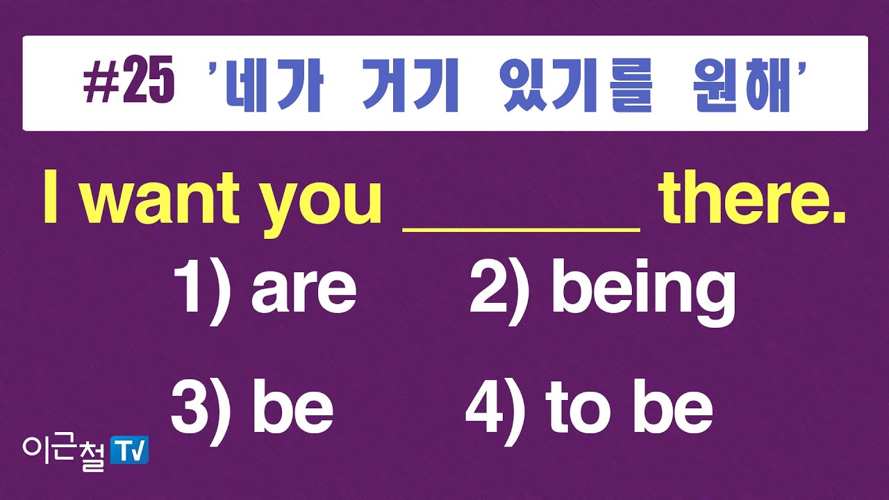 #25  '네가 거기 있기를 원해' I want you ______ there.  1) are  2) being  3) be  4) to be