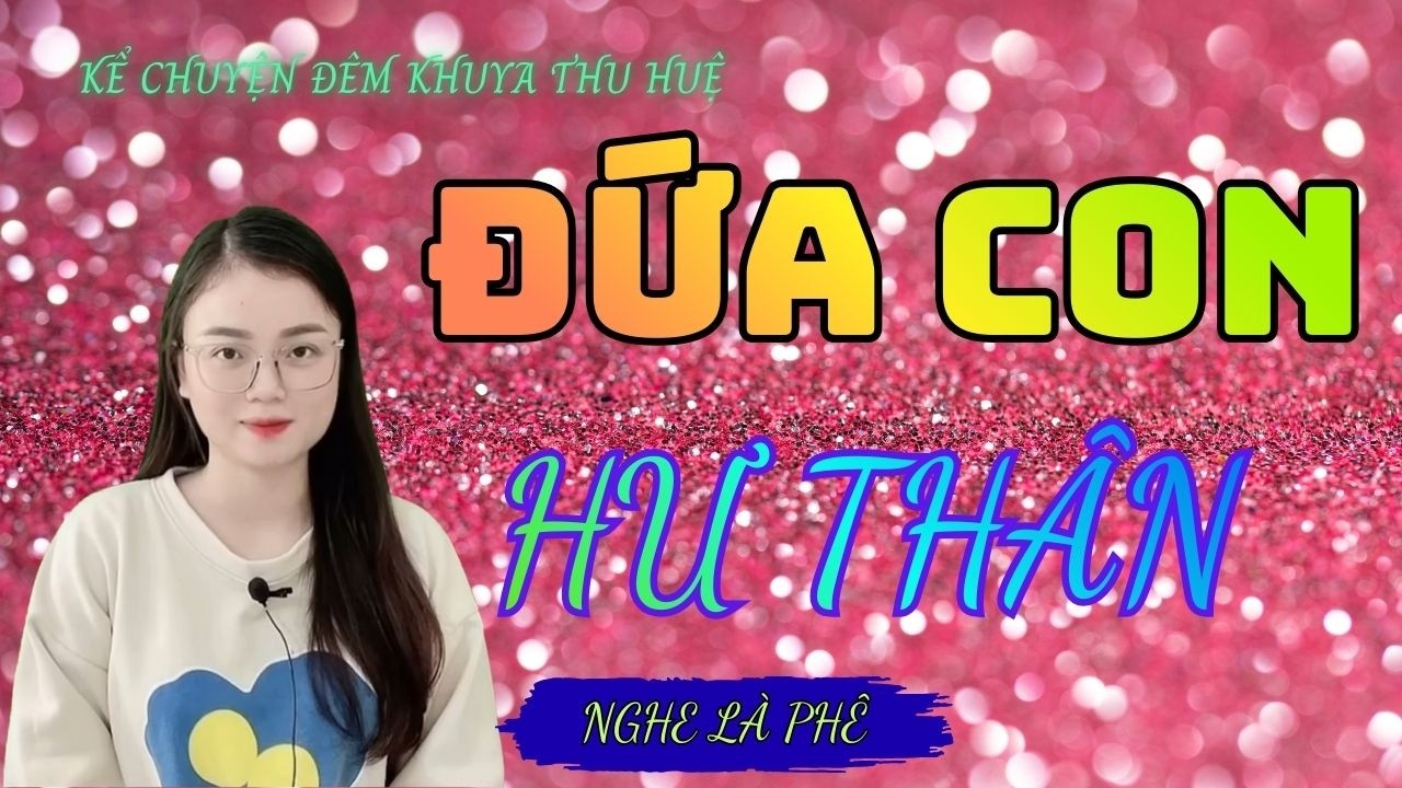Kể Chuyện Đêm Khuya Thu Huệ :''  ĐỨA CON HƯ THÂN 