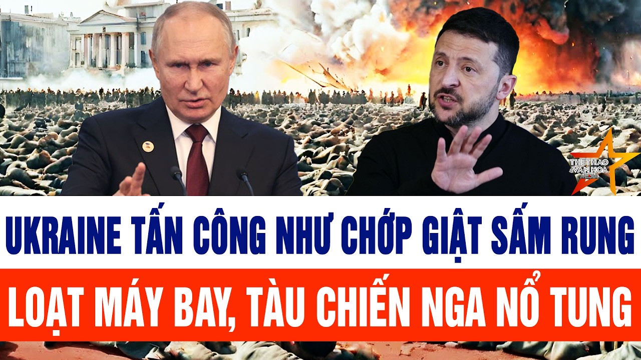 Tin thế giới: Ukraine tấn công như chớp giật sấm rung, loạt máy bay, tàu chiến Nga nổ tung