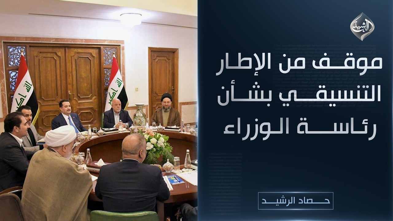 حصاد الرشيد || موقف من الإطار التنسيقي بشأن رئاسة الوزراء