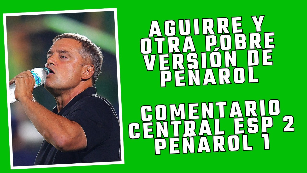 COMENTARIO CENTRAL ESPAÑOL 2 PEÑAROL 1. DE AMBROSIO FUE MAS QUE AGUIRRE Y GANÓ EL DUELO TÁCTICO.