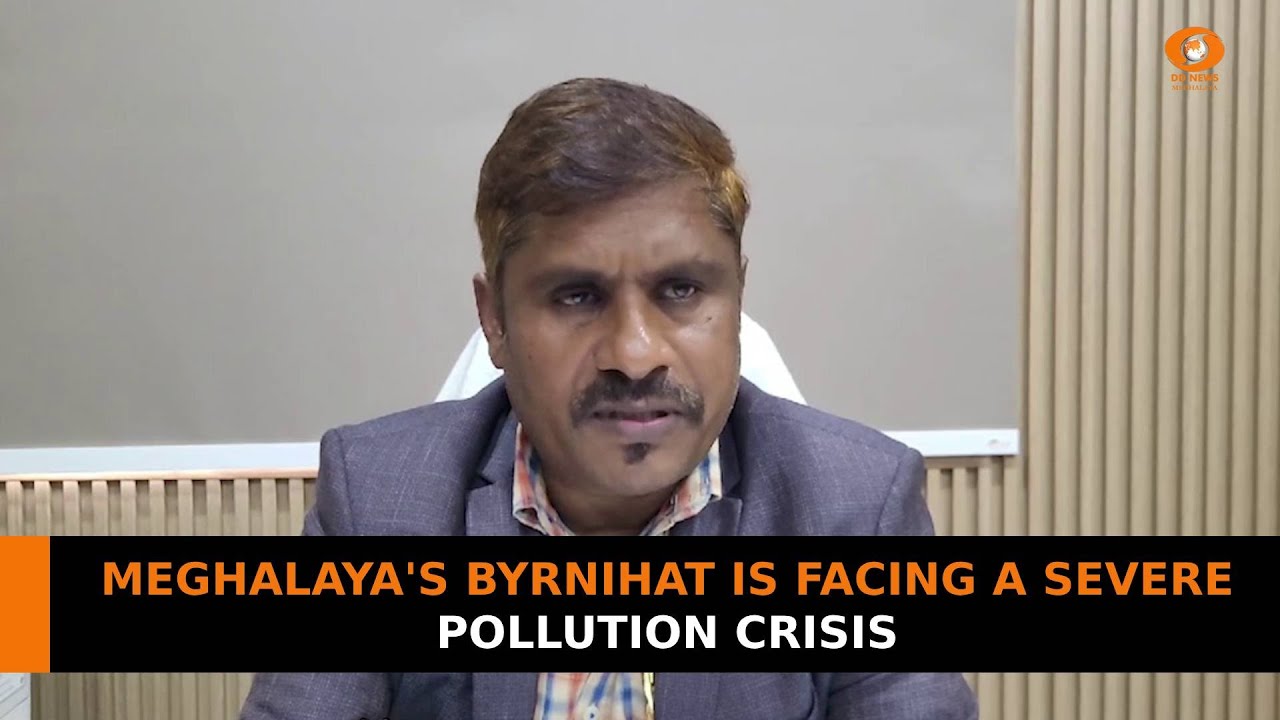 MEGHALAYA'S BYRNIHAT IS FACING A SEVERE POLLUTION CRISIS